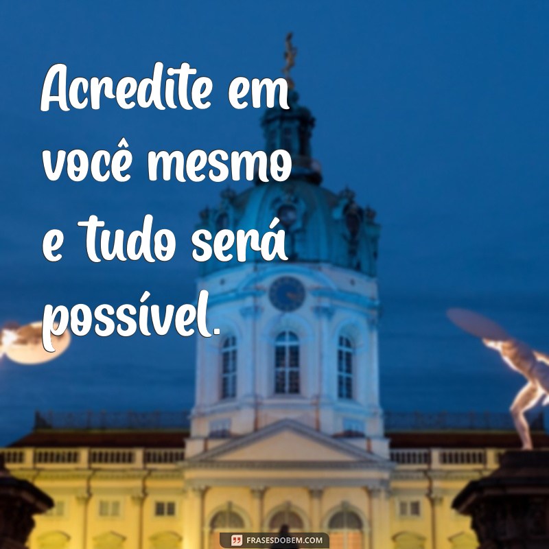 dizeres de motivação Acredite em você mesmo e tudo será possível.