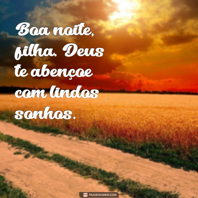 boa noite filha deus te abençoe Boa noite, filha. Deus te abençoe com lindos sonhos.