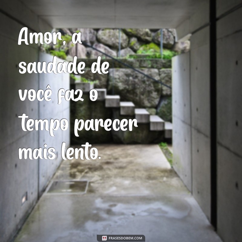 estou com saudades amor Amor, a saudade de você faz o tempo parecer mais lento.