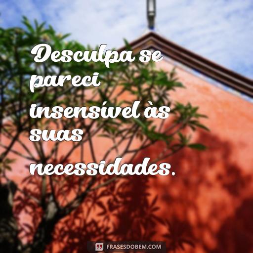 Como Pedir Desculpas para uma Amiga: Frases para Reconciliar-se Desculpa se pareci insensível às suas necessidades.