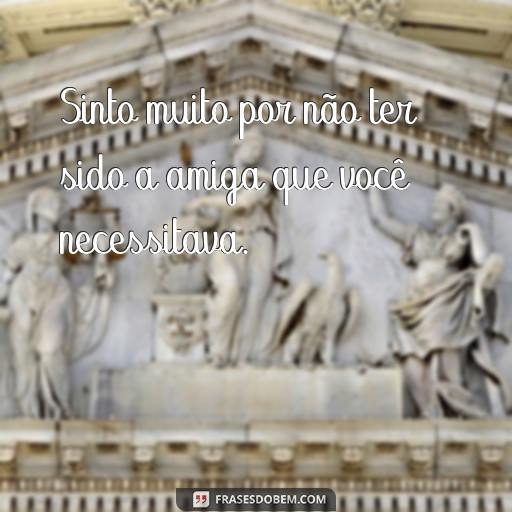 Como Pedir Desculpas para uma Amiga: Frases para Reconciliar-se Sinto muito por não ter sido a amiga que você necessitava.