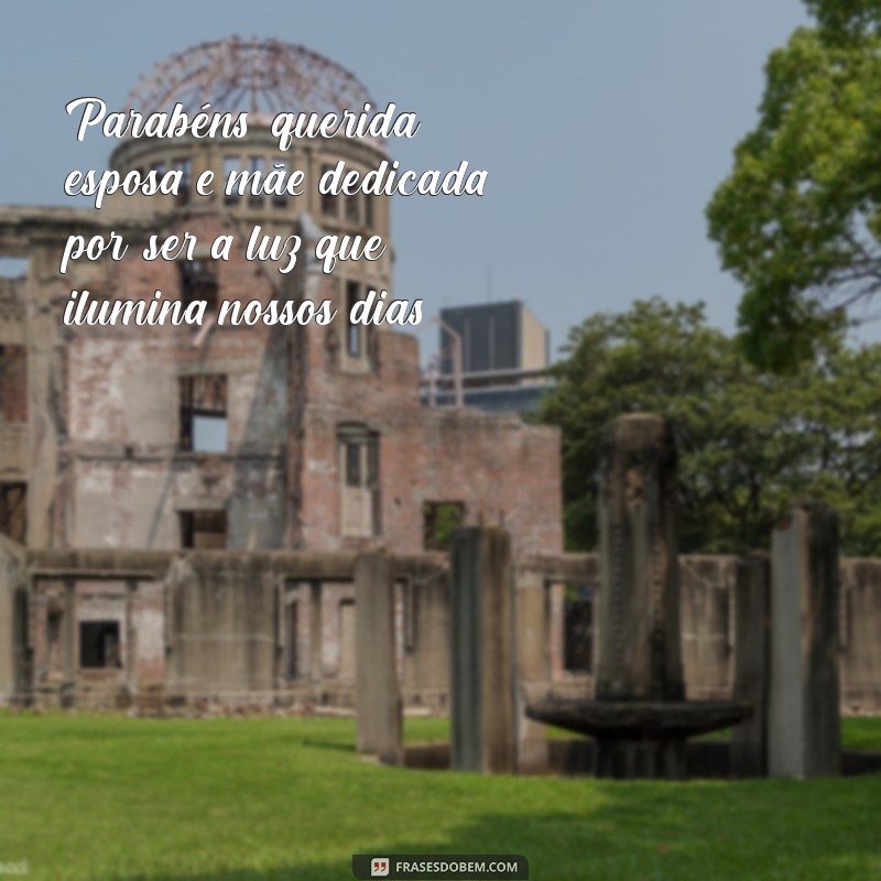 parabéns esposa e mãe Parabéns, querida esposa e mãe dedicada, por ser a luz que ilumina nossos dias.