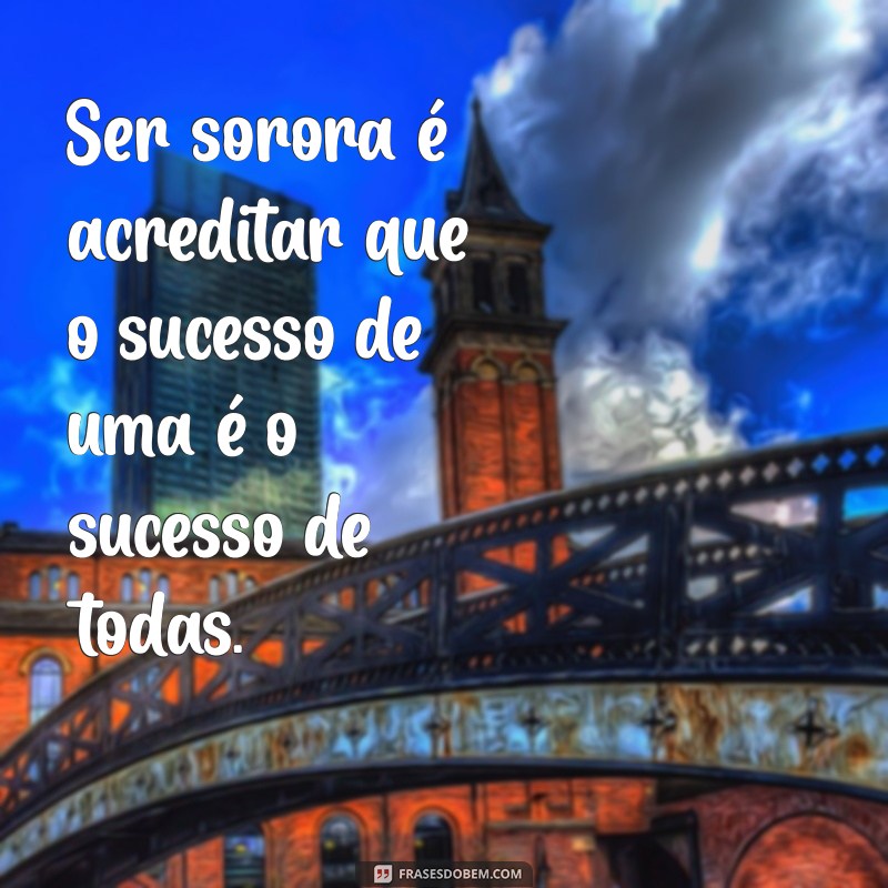 Frases Inspiradoras de Sororidade: Fortalecendo a União Feminina 