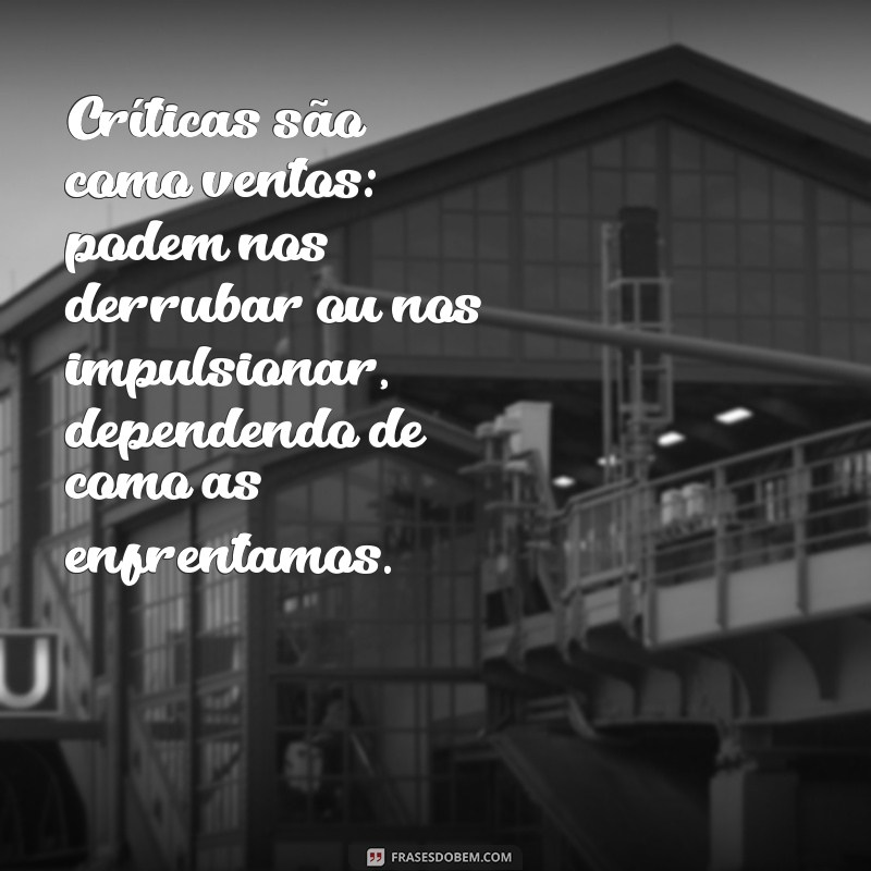 frases sobre críticas e julgamentos Críticas são como ventos: podem nos derrubar ou nos impulsionar, dependendo de como as enfrentamos.