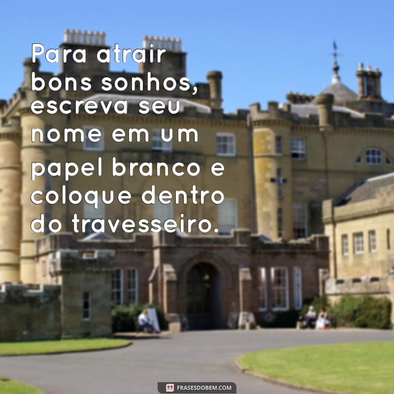 simpatia do nome dentro do travesseiro Para atrair bons sonhos, escreva seu nome em um papel branco e coloque dentro do travesseiro.