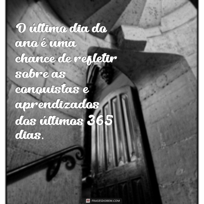 ultimo dia do ano O último dia do ano é uma chance de refletir sobre as conquistas e aprendizados dos últimos 365 dias.