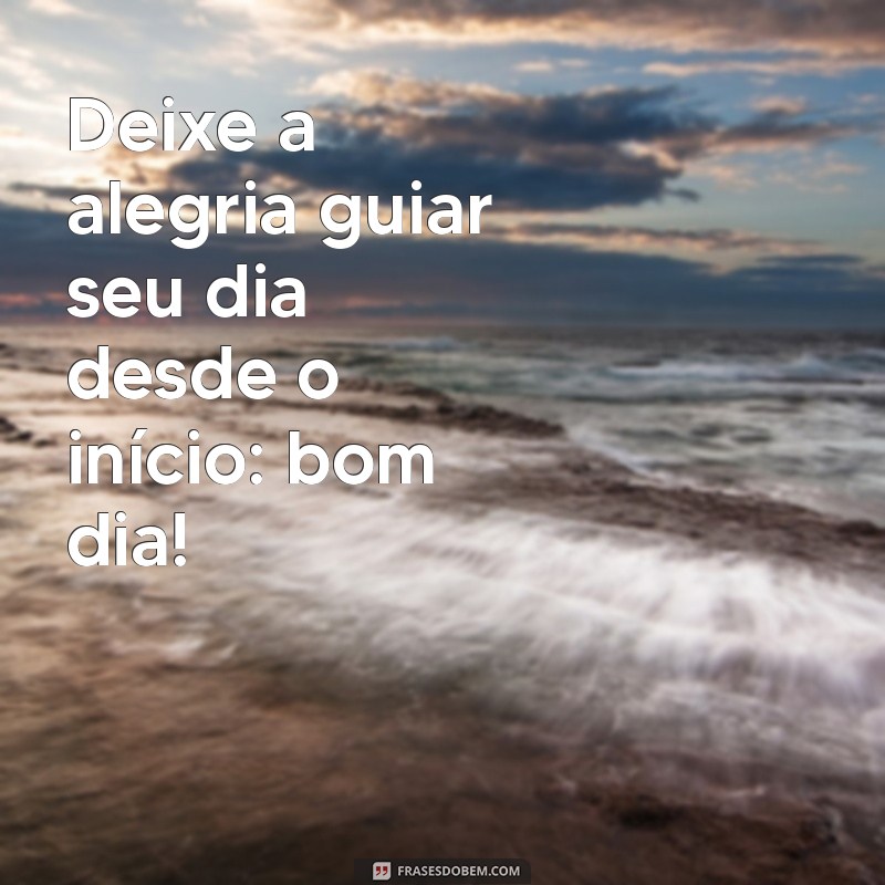 Comece Seu Dia com Alegria: Dicas e Frases Inspiradoras de Bom Dia 