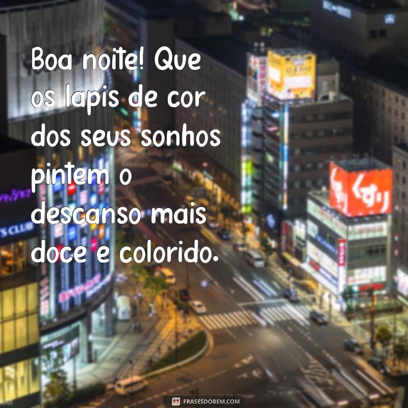 mensagem lapis de cor boa noite Boa noite! Que os lápis de cor dos seus sonhos pintem o descanso mais doce e colorido.