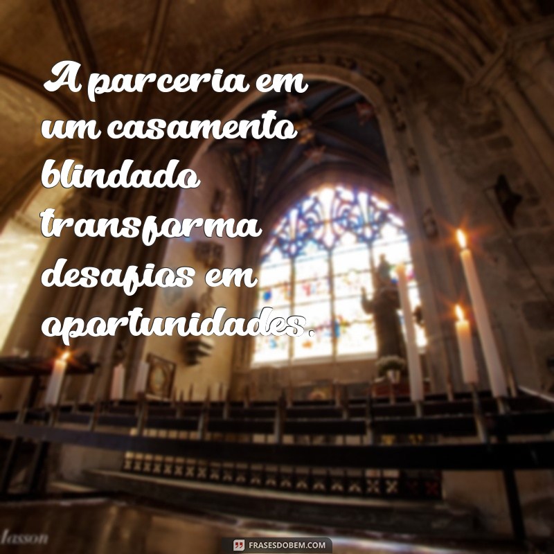 Frases Inspiradoras para Fortalecer e Blindar seu Casamento 