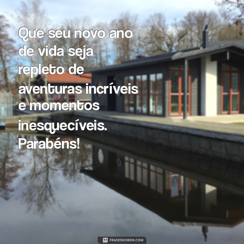 mensagens aniversário amigo Que seu novo ano de vida seja repleto de aventuras incríveis e momentos inesquecíveis. Parabéns!