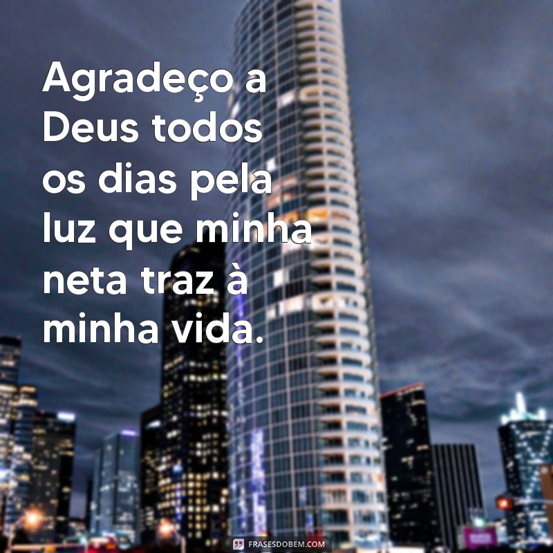 agradecimento a deus pela minha neta Agradeço a Deus todos os dias pela luz que minha neta traz à minha vida.