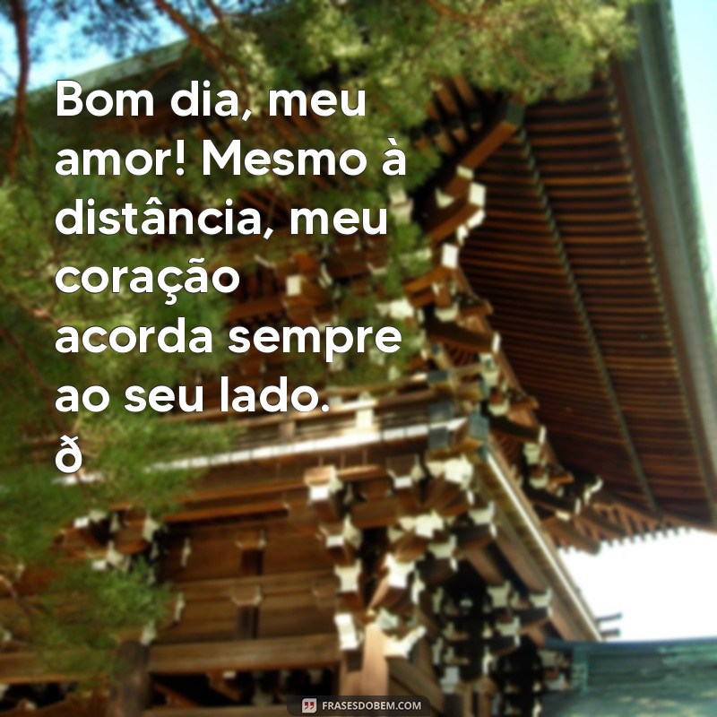 bom dia namorado distante Bom dia, meu amor! Mesmo à distância, meu coração acorda sempre ao seu lado. 💌