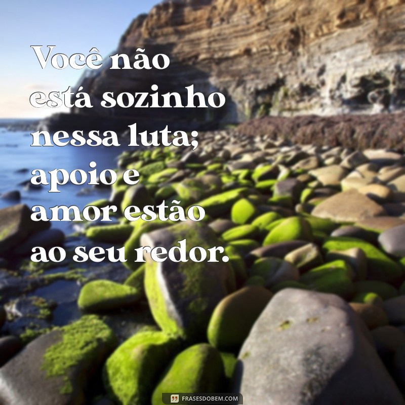 Frases Inspiradoras para Encorajar Quem Enfrenta o Câncer 