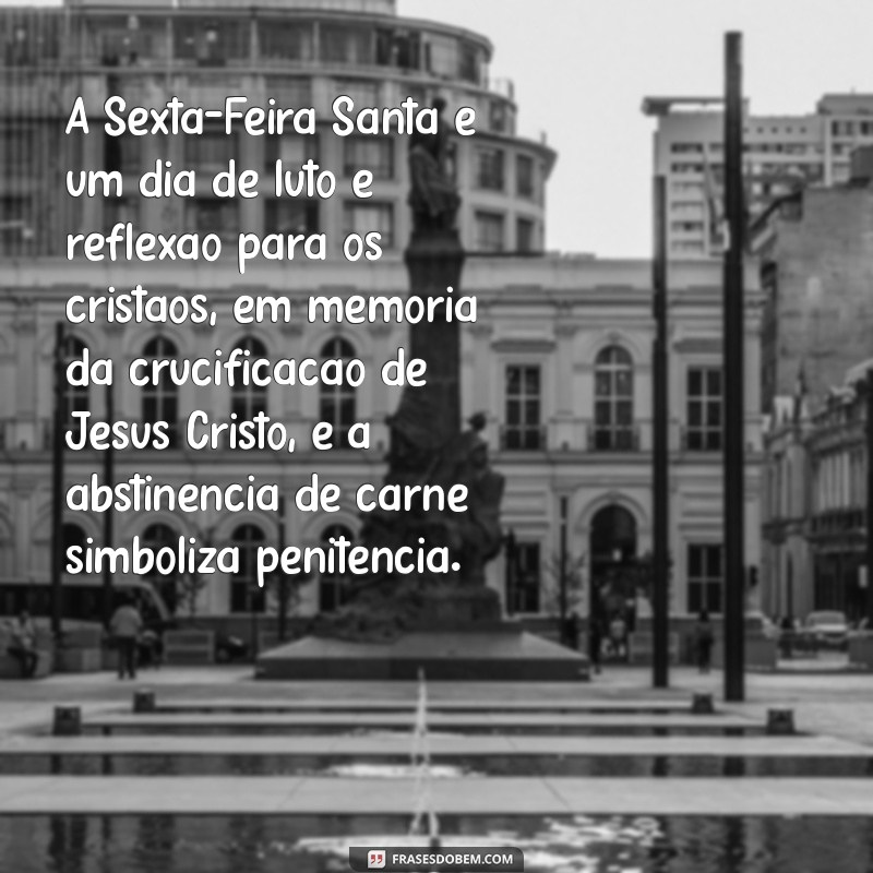 pq n pode comer carne na sexta feira santa A Sexta-Feira Santa é um dia de luto e reflexão para os cristãos, em memória da crucificação de Jesus Cristo, e a abstinência de carne simboliza penitência.