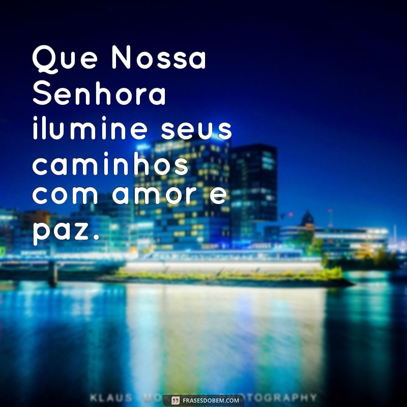 mensagem nossa senhora Que Nossa Senhora ilumine seus caminhos com amor e paz.