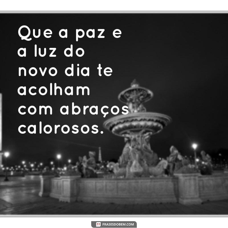 versículos para saudação Que a paz e a luz do novo dia te acolham com abraços calorosos.