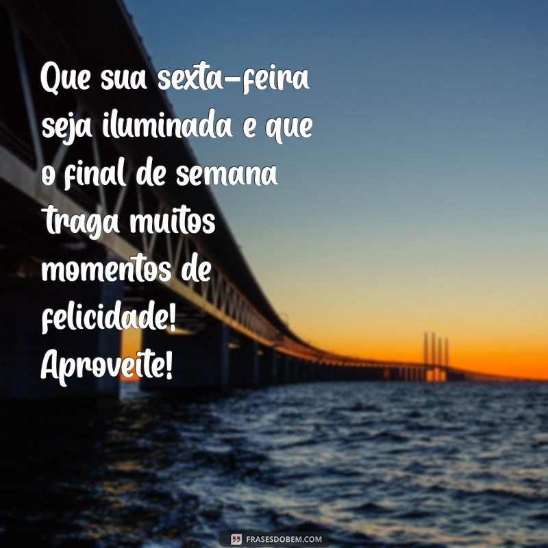 mensagem de feliz sexta feira e bom final de semana Que sua sexta-feira seja iluminada e que o final de semana traga muitos momentos de felicidade! Aproveite!