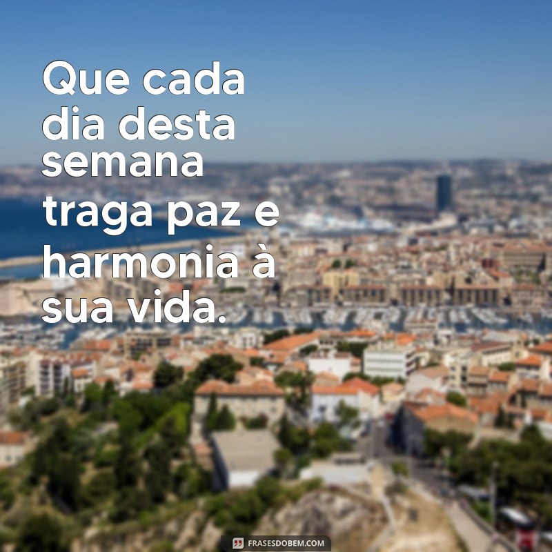 frases de uma semana abençoada Que cada dia desta semana traga paz e harmonia à sua vida.