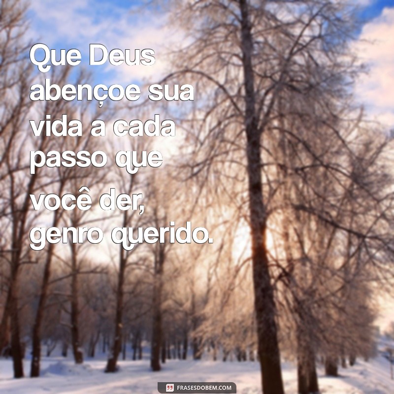 mensagem para genro evangélico Que Deus abençoe sua vida a cada passo que você der, genro querido.