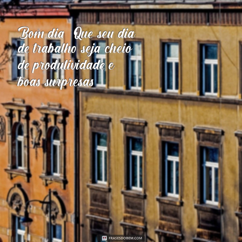 mensagens de bom dia trabalho Bom dia! Que seu dia de trabalho seja cheio de produtividade e boas surpresas.