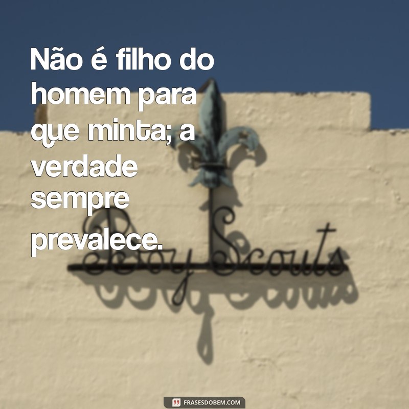 nao é filho do homem para que minta Não é filho do homem para que minta; a verdade sempre prevalece.