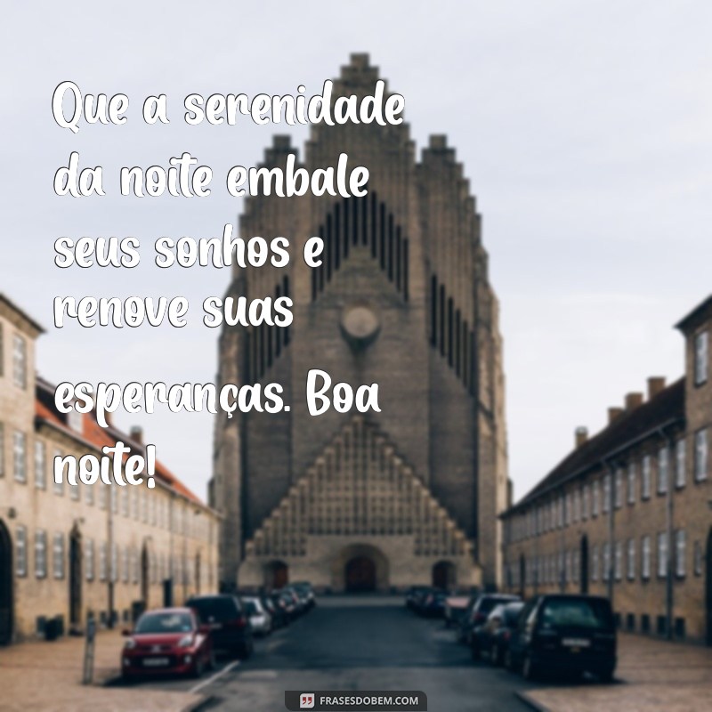 texto de boa noite Que a serenidade da noite embale seus sonhos e renove suas esperanças. Boa noite!