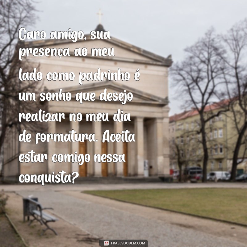 convite para padrinho de formatura texto Caro amigo, sua presença ao meu lado como padrinho é um sonho que desejo realizar no meu dia de formatura. Aceita estar comigo nessa conquista?