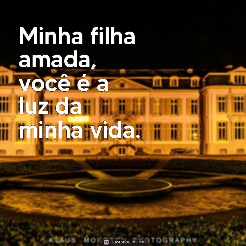 frases declaração de amor para filha Minha filha amada, você é a luz da minha vida.