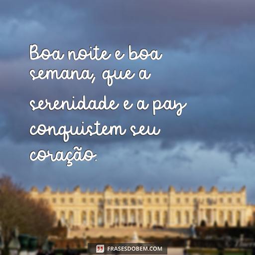 Envie Mensagens de Boa Noite e Boa Semana para Seus Entes Queridos Boa noite e boa semana, que a serenidade e a paz conquistem seu coração.