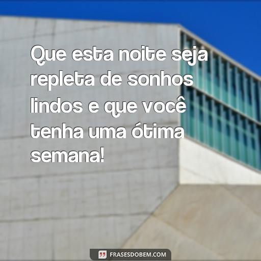 Envie Mensagens de Boa Noite e Boa Semana para Seus Entes Queridos Que esta noite seja repleta de sonhos lindos e que você tenha uma ótima semana!