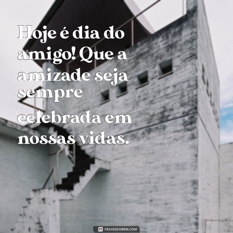 hoje e dia do amigo Hoje é dia do amigo! Que a amizade seja sempre celebrada em nossas vidas.