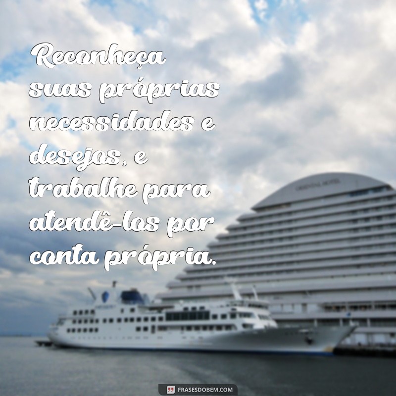 como ser menos dependente emocional Reconheça suas próprias necessidades e desejos, e trabalhe para atendê-los por conta própria.