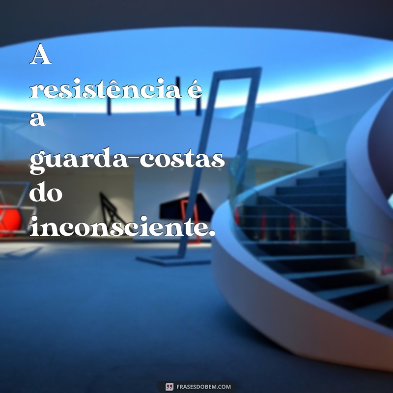 frases psicanalíticas A resistência é a guarda-costas do inconsciente.