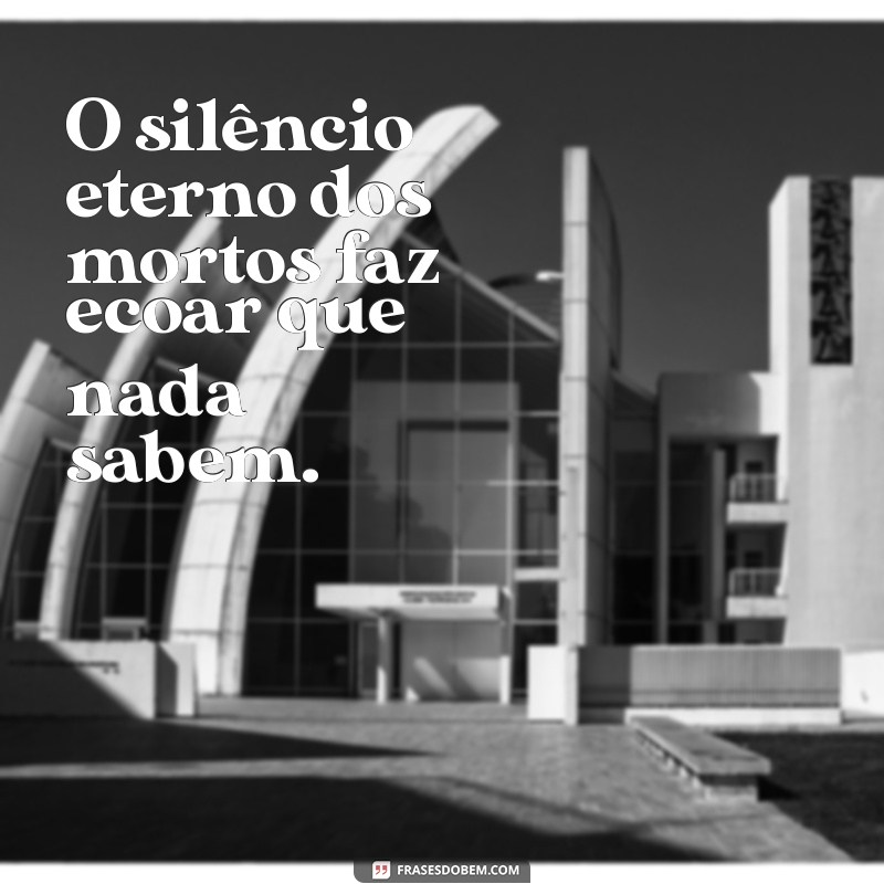 eclesiastes os mortos nada sabem O silêncio eterno dos mortos faz ecoar que nada sabem.