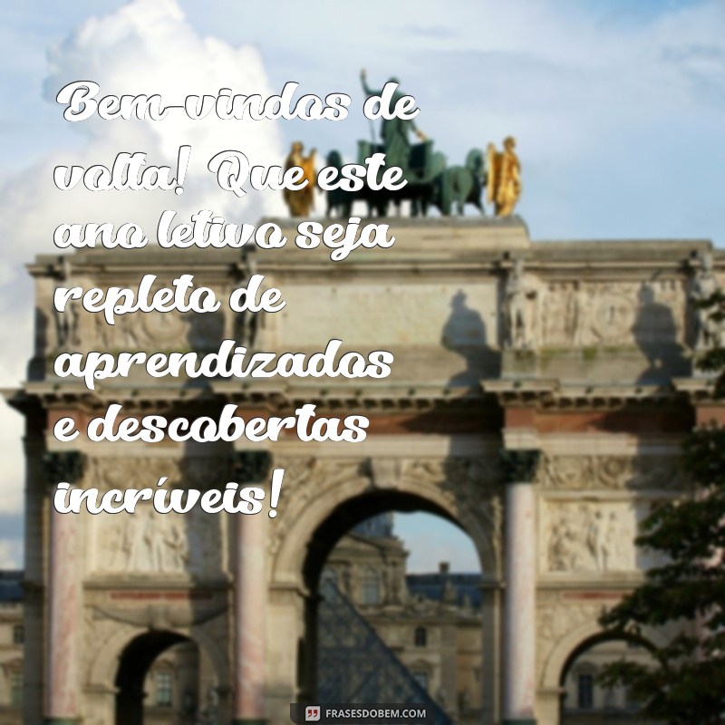 mensagem de boas-vindas para os alunos Bem-vindos de volta! Que este ano letivo seja repleto de aprendizados e descobertas incríveis!