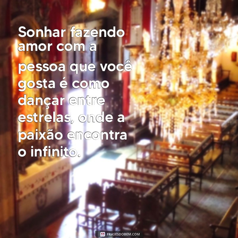 sonhar fazendo amor com a pessoa que você gosta Sonhar fazendo amor com a pessoa que você gosta é como dançar entre estrelas, onde a paixão encontra o infinito.