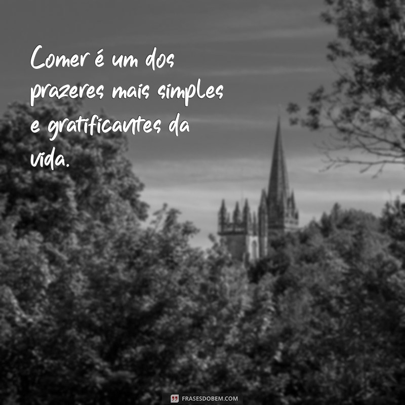 frases comer Comer é um dos prazeres mais simples e gratificantes da vida.