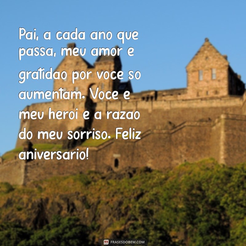 texto de aniversário para pai de fazer chorar Pai, a cada ano que passa, meu amor e gratidão por você só aumentam. Você é meu herói e a razão do meu sorriso. Feliz aniversário!