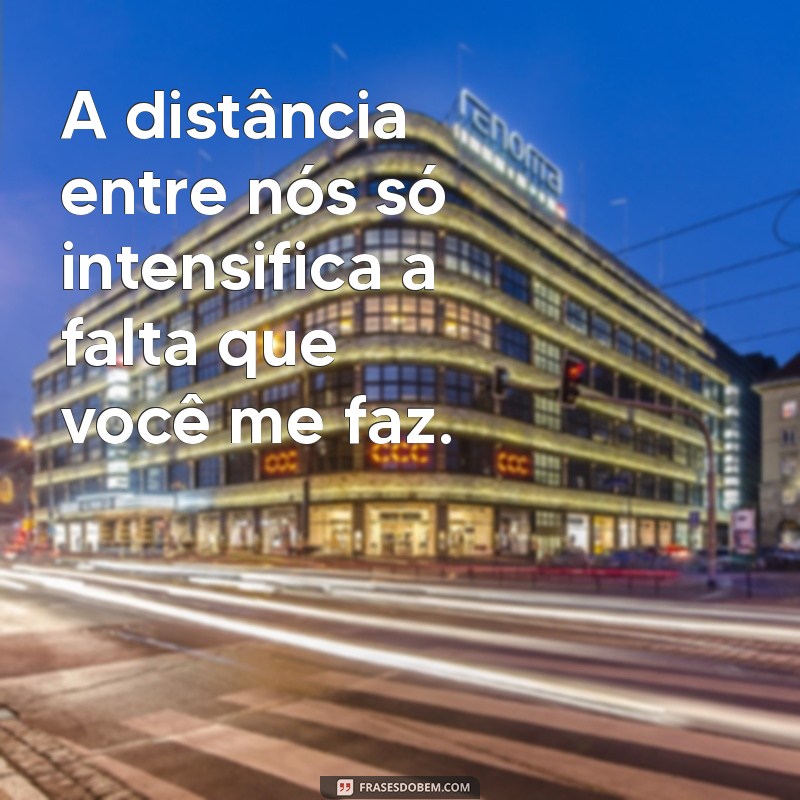 frases de saudades do amor A distância entre nós só intensifica a falta que você me faz.