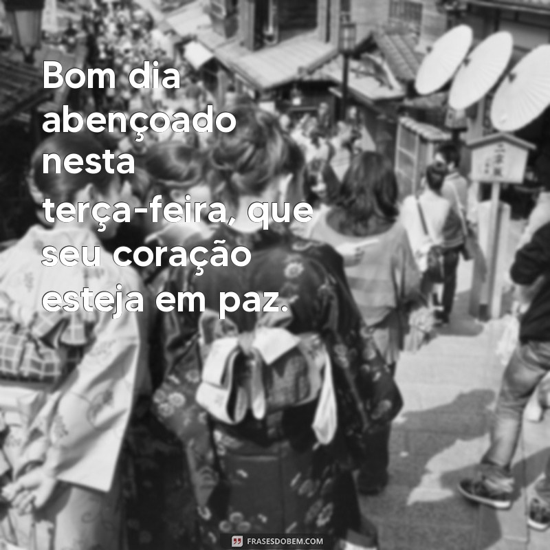 terça feira bom dia abençoado Bom dia abençoado nesta terça-feira, que seu coração esteja em paz.