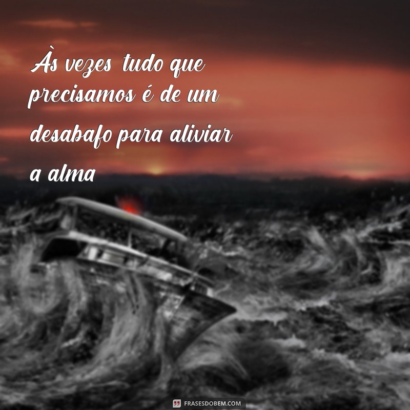 frases de desabafo para status Às vezes, tudo que precisamos é de um desabafo para aliviar a alma.