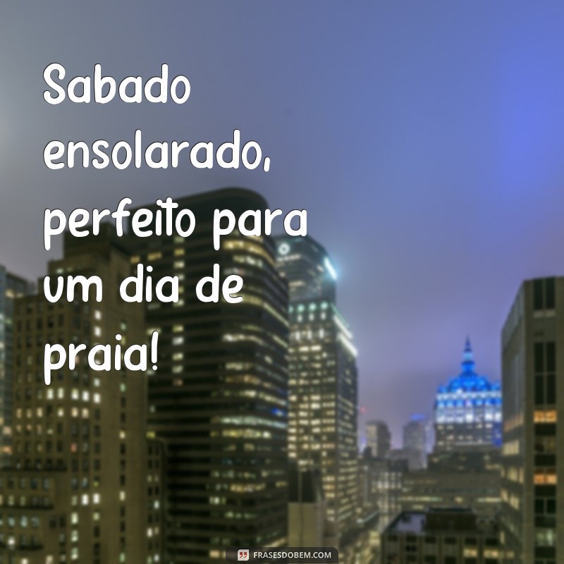 Descubra as melhores frases para aproveitar ao máximo o dia de sábado! 