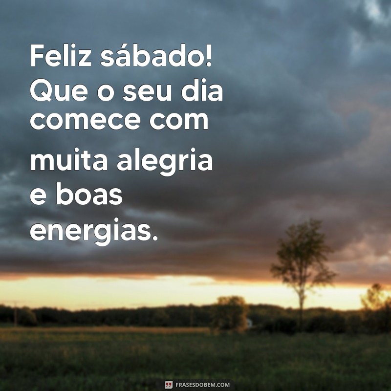 feliz sábado:_n95nx36yb4= mensagem bom dia Feliz sábado! Que o seu dia comece com muita alegria e boas energias.