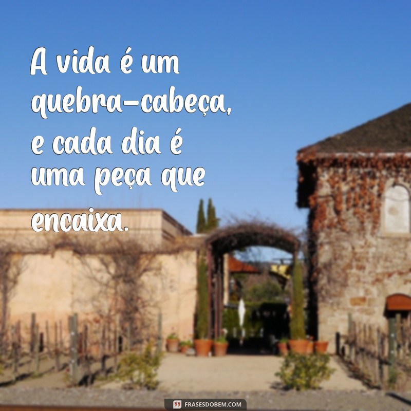 frases irmãs tumblr A vida é um quebra-cabeça, e cada dia é uma peça que encaixa.