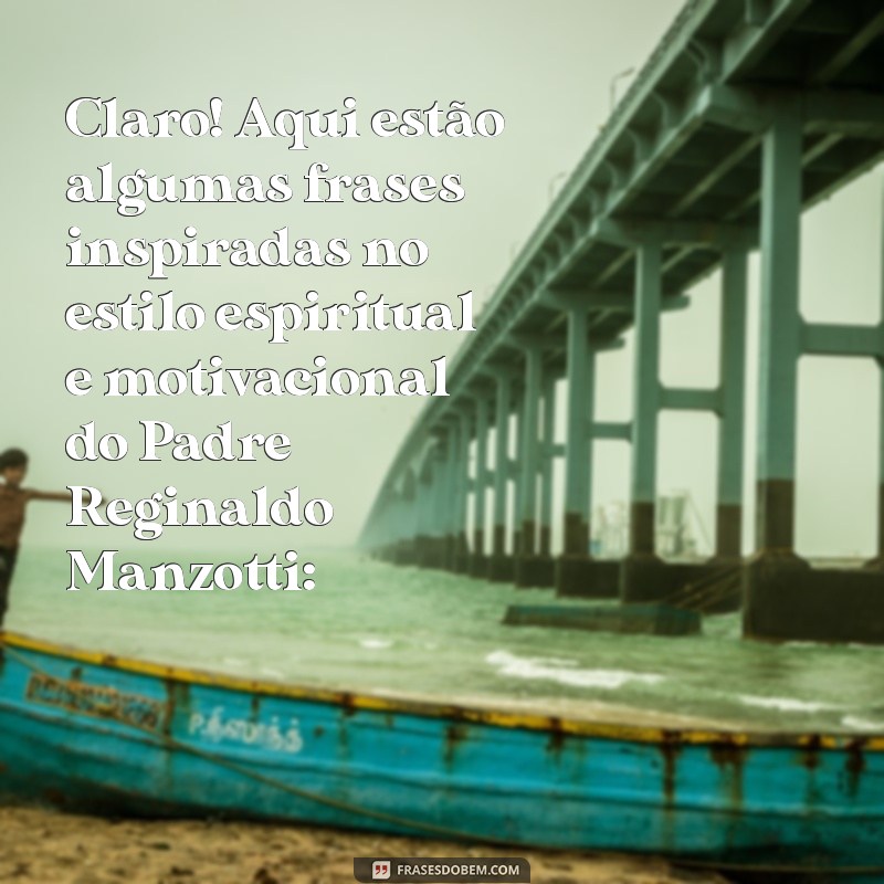 frases do padre reginaldo manzotti Claro! Aqui estão algumas frases inspiradas no estilo espiritual e motivacional do Padre Reginaldo Manzotti: