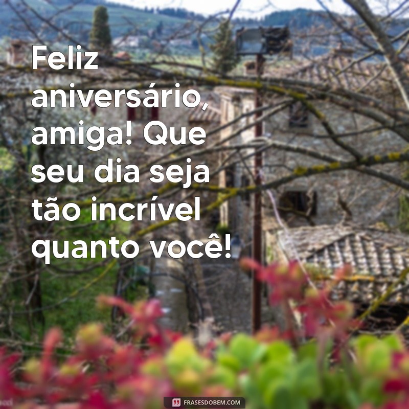 feliz aniversário amiga frases curtas Feliz aniversário, amiga! Que seu dia seja tão incrível quanto você!