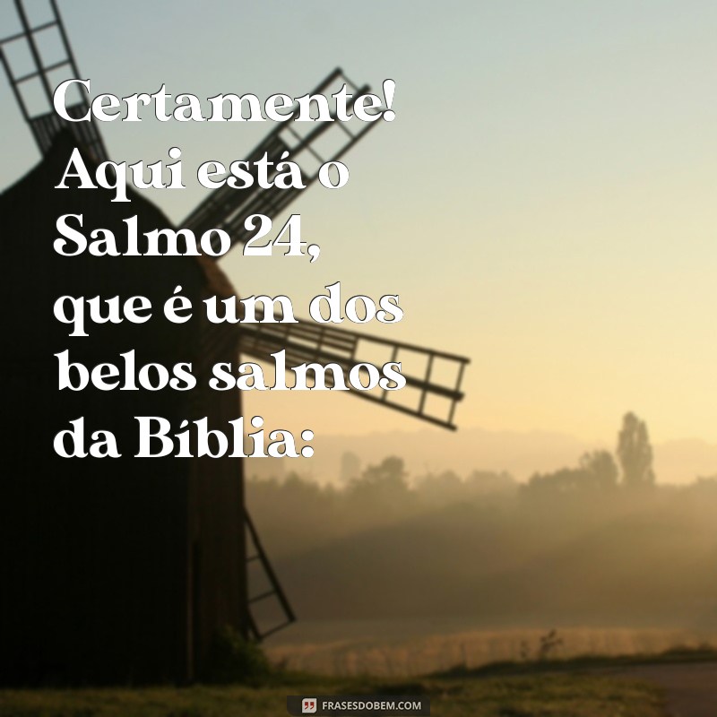 salmo lindo da bíblia Certamente! Aqui está o Salmo 24, que é um dos belos salmos da Bíblia: