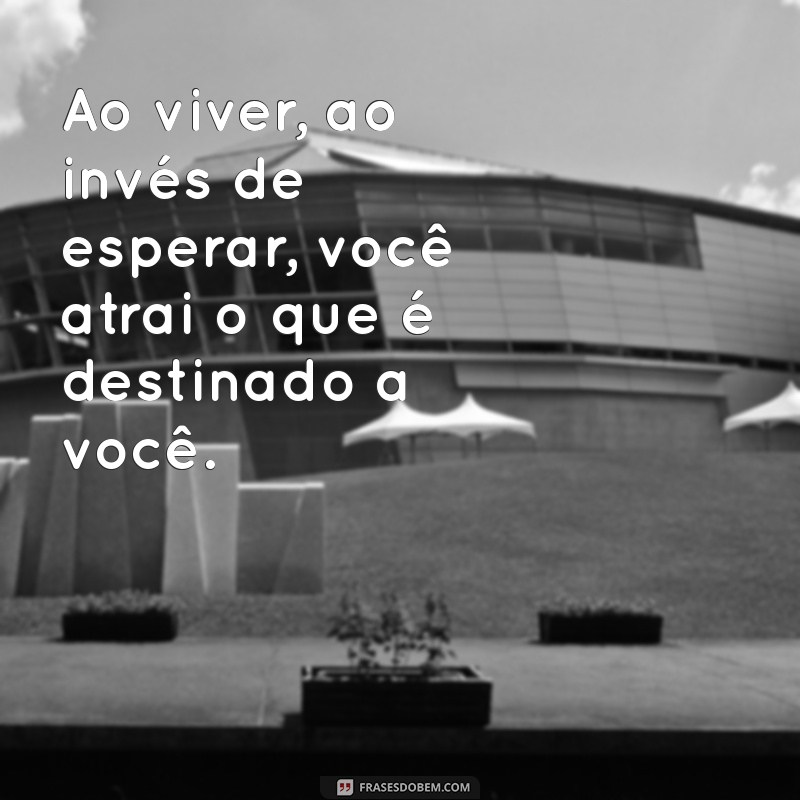 Viva o Agora: Como Deixar que o Destino Encontre Você 