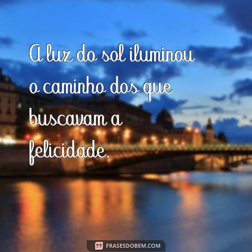 25 Frases Motivacionais para Ajudar no Seu Recomeço A luz do sol iluminou o caminho dos que buscavam a felicidade.