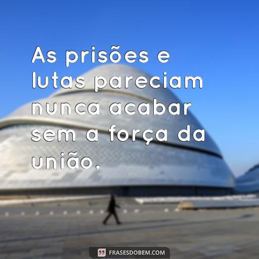 25 Frases Motivacionais para Ajudar no Seu Recomeço As prisões e lutas pareciam nunca acabar sem a força da união.